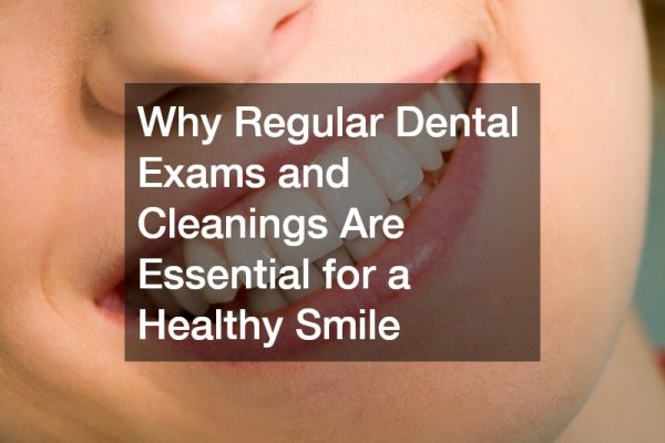 Why Regular Dental Exams and Cleanings Are Essential for a Healthy Smile